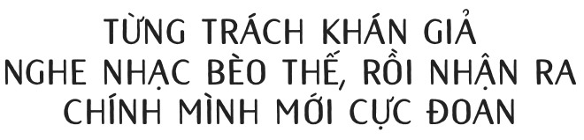 Hà Anh Tuấn: Không có nhạc sang hay hèn, thị trường hay không, chỉ có nhạc được làm tử tế hay cẩu thả - Ảnh 7.