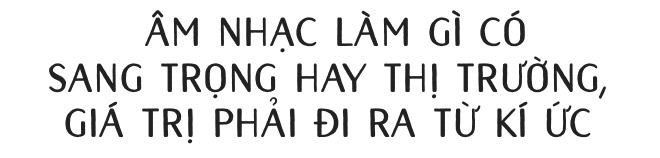 Hà Anh Tuấn: Không có nhạc sang hay hèn, thị trường hay không, chỉ có nhạc được làm tử tế hay cẩu thả - Ảnh 10.