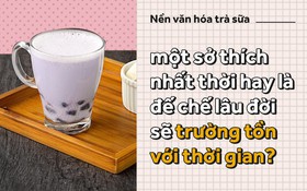 Nền văn hóa trà sữa - một sở thích nhất thời hay là đế chế lâu đời sẽ trường tồn với thời gian?
