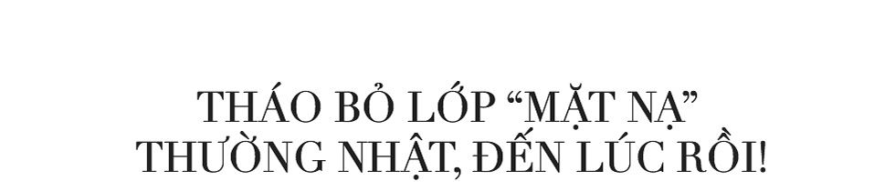 Tháo bỏ lớp mặt nạ thường nhật. Bạn dám không? - Ảnh 17.