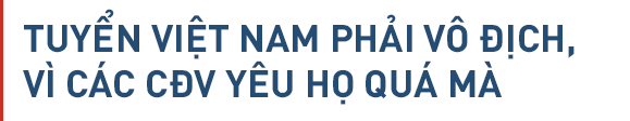 Đội tuyển Việt Nam: Vô địch, cần phải vô địch - Ảnh 3.