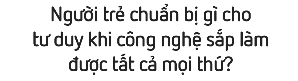 Người trẻ chuẩn bị gì cho tư duy khi công nghệ sắp làm được tất cả mọi thứ? - Ảnh 3.