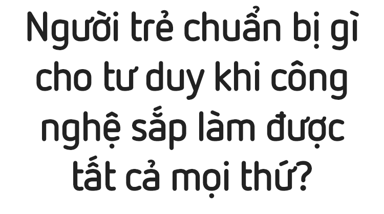 Người Trẻ Chuẩn Bị Gì Cho Tư Duy Khi Công Nghệ Sắp Làm được Tất Cả Mọi Thứ?