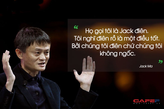 Jack Ma: Người ta gọi tôi là Jack điên, nhưng tôi thấy càng ĐIÊN lại càng TỐT, nếu đạt được mục đích thì điên mấy cũng được - Ảnh 2.