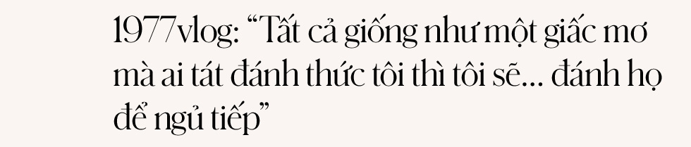1977 Vlog: “Tất cả giống như một giấc mơ mà ai tát đánh thức tôi thì tôi sẽ… đánh họ để ngủ tiếp” - Ảnh 1.