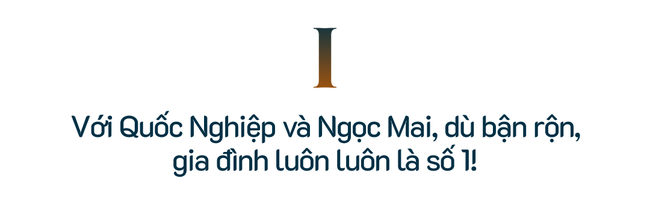 Tâm sự đầu năm cùng Quốc Nghiệp - Ngọc Mai: Những biến cố vừa qua đều là chuyện nhỏ với gia đình tôi - Ảnh 2.