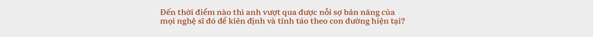 Hà Anh Tuấn: Khi quá thèm muốn cái của người khác, ta sẽ mệt mỏi. Nhưng khi quay trở lại, ta sẽ tìm thấy sự kiên định - Ảnh 6.