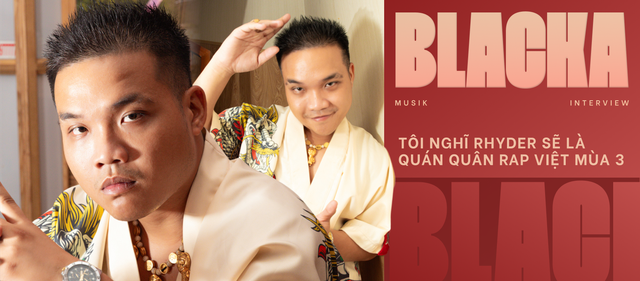 BLACKA: “Rap Việt mỗi mùa có 1 từ khoá để họ dẫn dắt chương trình. Tôi nghĩ Rhyder sẽ là Quán quân năm nay” - Ảnh 1.