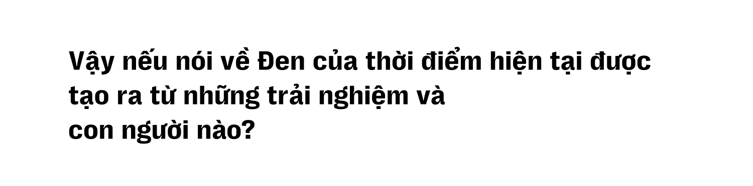 Đen Vâu: “Đen trong đời sống được tạo nên bởi những lo toan, còn trong âm nhạc là từ những bỡ ngỡ” - Ảnh 27.