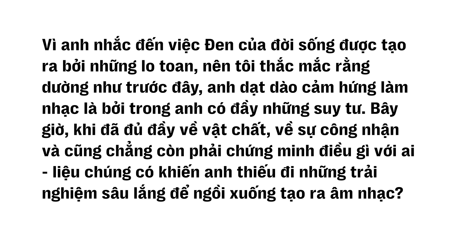 Đen Vâu: “Đen trong đời sống được tạo nên bởi những lo toan, còn trong âm nhạc là từ những bỡ ngỡ” - Ảnh 30.