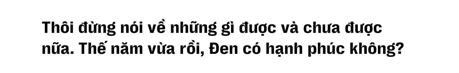 Đen Vâu: “Đen trong đời sống được tạo nên bởi những lo toan, còn trong âm nhạc là từ những bỡ ngỡ” - Ảnh 9.