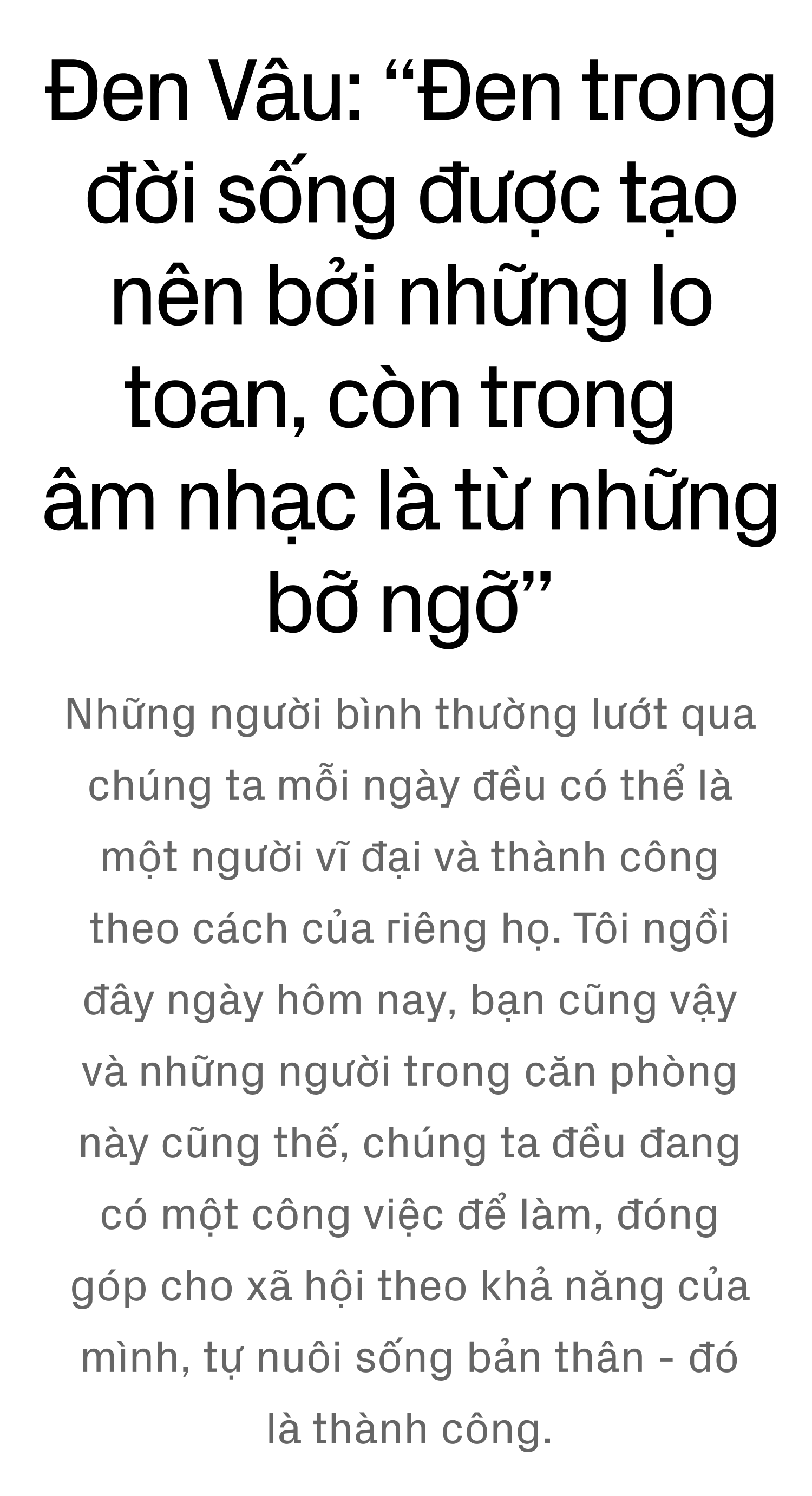 Đen Vâu: “Đen trong đời sống được tạo nên bởi những lo toan, còn trong âm nhạc là từ những bỡ ngỡ” - Ảnh 1.