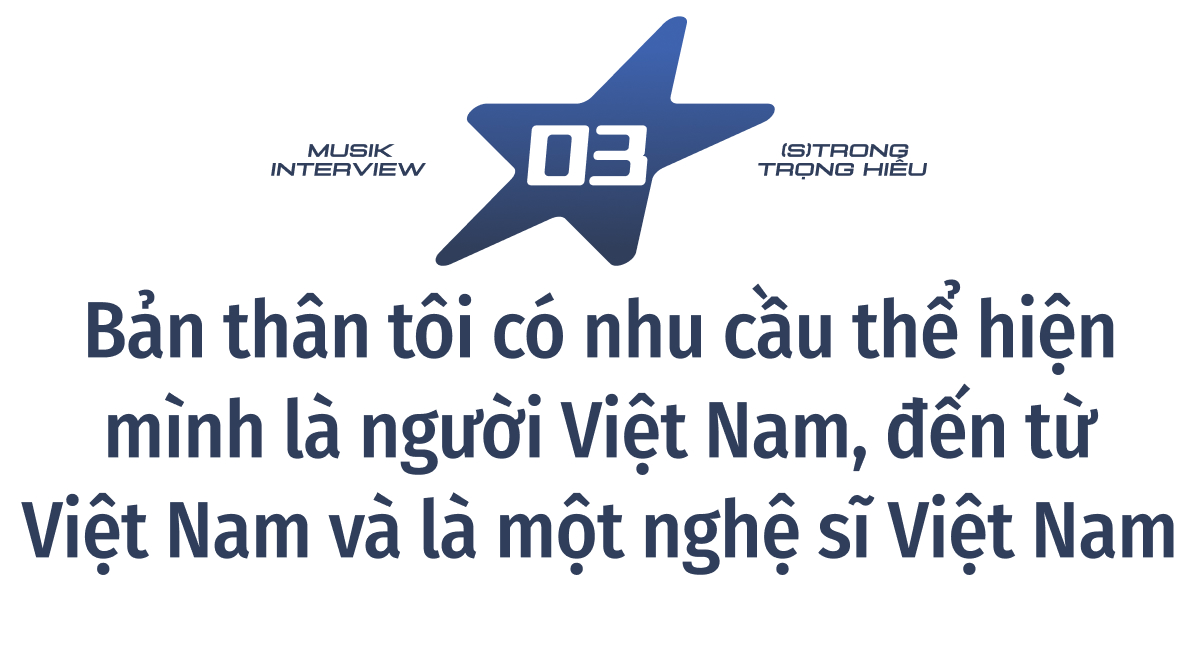 (S)TRONG Trọng Hiếu: “Bản thân tôi có nhu cầu thể hiện mình là người Việt Nam, đến từ Việt Nam và là một nghệ sĩ Việt Nam”- Ảnh 13.