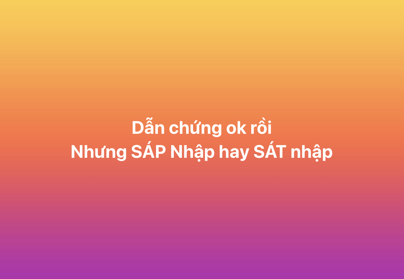 Thi xong rồi mới bàn: Rốt cuộc là sát nhập, sáp nhập hay... xác nhập?- Ảnh 3.