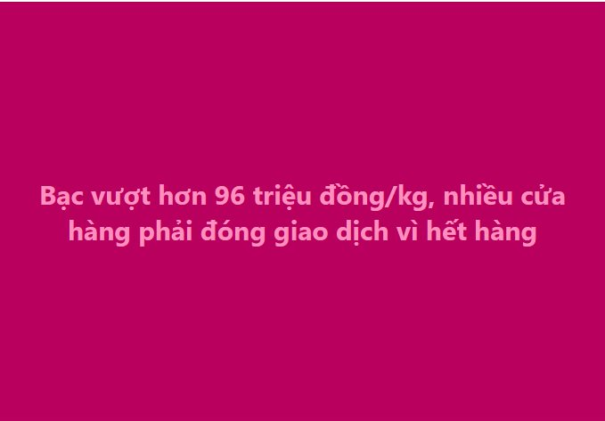 Mua bạc từ gi&aacute; 35 triệu đồng/kg, đến nay gần chạm 100 triệu - bạn b&egrave; người th&acirc;n ch&uacute;c mừng kh&ocirc;ng ngớt, nhưng t&ocirc;i chỉ biết cười gượng v&agrave; n&oacute;i 'gi&aacute; như'- Ảnh 2.