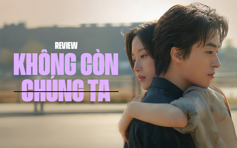 Kh&ocirc;ng C&ograve;n Ch&uacute;ng Ta: Khi t&igrave;nh y&ecirc;u c&oacute; lớn đến đ&acirc;u cũng kh&ocirc;ng thắng nổi cuộc đời- Ảnh 1.