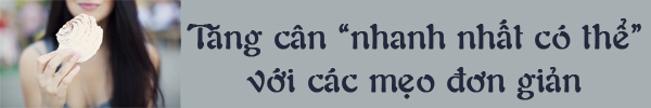 Tăng cân "vù vù" nhờ những thực phẩm dễ tìm  7