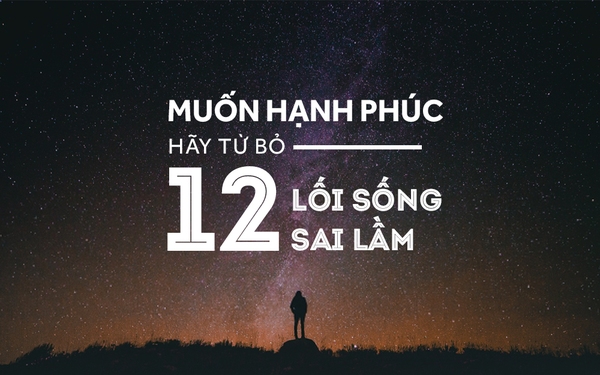 Muốn hạnh phúc, hãy từ bỏ 12 lối sống sai lầm sau đây! - Ảnh 1.