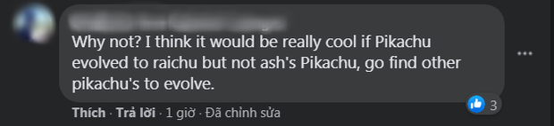"Tại sao không? Tôi nghĩ sẽ rất tuyệt nếu Pikachu tiến hoá thành Raichu. Nhưng tìm Pikachu khác mà tiến hoá chứ đừng đụng đến Pikachu của Ash"