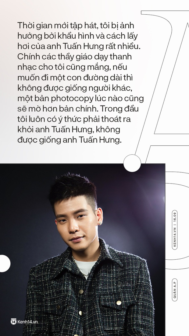Quân A.P: Tôi từng bị mắng vì hát giống anh Tuấn Hưng, một bản photocopy lúc nào cũng sẽ mờ hơn bản chính - Ảnh 13. Quân A.P: Tôi từng bị mắng vì hát giống anh Tuấn Hưng, một bản photocopy lúc nào cũng sẽ mờ hơn bản chính - Ảnh 13.
