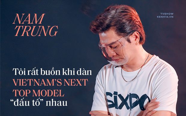 Nam Trung: Tôi rất buồn khi thấy dàn thí sinh Vietnams Next Top Model đấu tố nhau - Ảnh 2. Nam Trung: Tôi rất buồn khi thấy dàn thí sinh Vietnams Next Top Model đấu tố nhau - Ảnh 2.