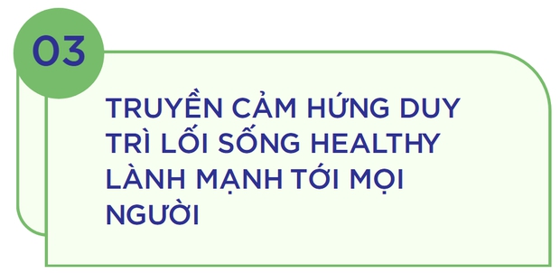 Lựa chọn lối sống healthy vì sức khỏe bản thân và niềm hạnh phúc khi giúp mọi người khỏe mạnh - Ảnh 6.