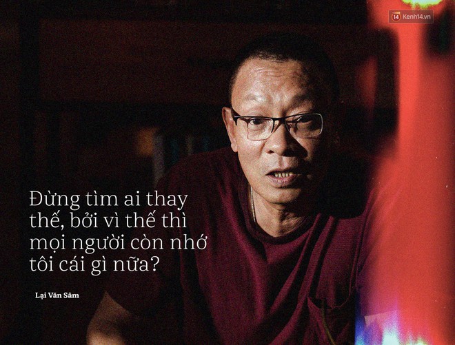Nh&agrave; b&aacute;o Lại Văn S&acirc;m: Đừng t&igrave;m ai thay thế, bởi v&igrave; thế th&igrave; mọi người c&ograve;n nhớ t&ocirc;i c&aacute;i g&igrave; nữa? - Ảnh 5.