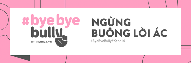 Dù là nạn nhân hay kẻ bắt nạt thì cũng đã đến lúc chúng ta cùng vẫy tay “Bye Bye Bully - Ảnh 14.