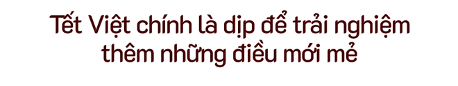 Tết Việt trong lòng người nước ngoài: Thú vị và khác biệt, từ xa lạ hóa gần gũi thân quen - Ảnh 9.