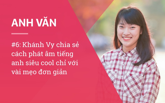 #6: Khánh Vy chia sẻ cách phát âm tiếng anh siêu cool chỉ với vài mẹo đơn giản