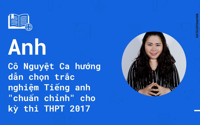 Cô Nguyệt Ca hướng dẫn chọn trắc nghiệm Tiếng anh "chuẩn chỉnh" cho kỳ thi THPT 2017