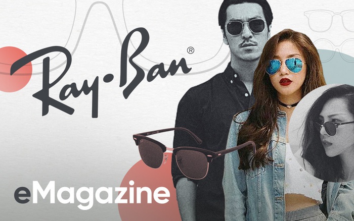 Ray-Ban: Chiếc kính của mọi thanh niên, của tuổi trẻ và chẳng bao giờ lỗi mốt