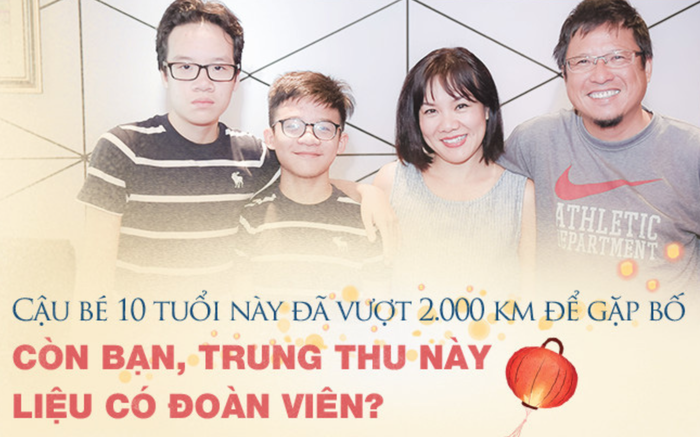 Cậu bé 10 tuổi này đã vượt 2.000 km để gặp bố, còn bạn, Trung thu này liệu có đoàn viên?