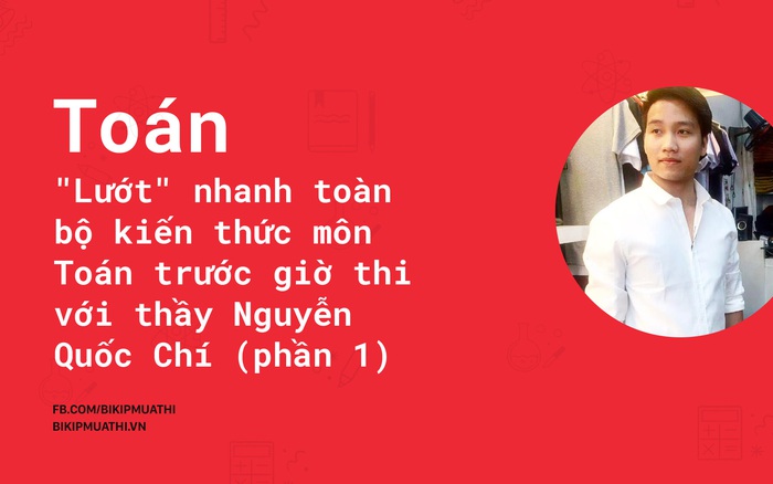 "Lướt" nhanh toàn bộ kiến thức môn Toán trước giờ thi với thầy Nguyễn Quốc Chí (phần 1)