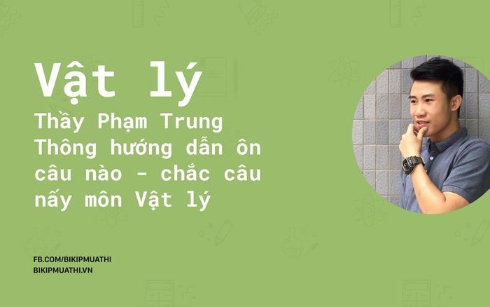 Thầy Phạm Trung Thông hướng dẫn ôn câu nào - chắc câu nấy môn Vật lý