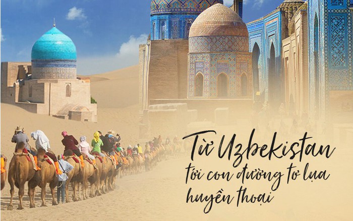 Huyền thoại Con đường tơ lụa trên đất nước Uzbekistan: Hành trình của những nét văn hoá kỳ bí, lôi cuốn khó cưỡng