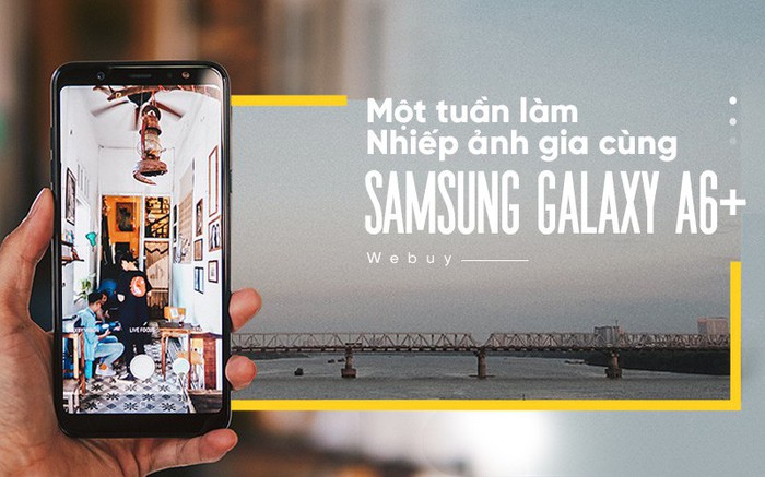 Một tuần làm nhiếp ảnh gia cùng Samsung Galaxy A6