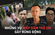 Phẫn nộ những vụ hiếp dâm trẻ em mà thủ phạm chính là 