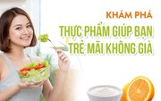 Khám phá những thực phẩm giúp bạn &quot;trẻ mãi không già&quot;