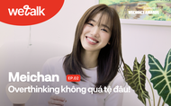 Meichan: Overthinking không quá tệ đâu! (#WeTalk EP02)