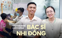 Vợ chồng bác sĩ Nhi ở TP.HCM kể chuyện yêu nghề, yêu trẻ và... yêu nhau