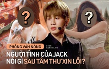 Phỏng vấn độc quyền 2 người tình của Jack: Đều còn tình cảm và thất vọng vì status xin lỗi, hé lộ tin nhắn mật và biệt danh chung