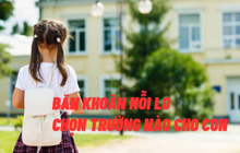 Băn khoăn nỗi lo chọn trường nào cho con: Học phí, địa lý liệu có phải là yếu tố tiên quyết?