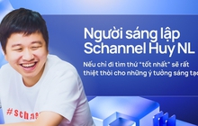 Người sáng lập Schannel Huy NL: Nếu chỉ đi tìm thứ “tốt nhất” sẽ rất thiệt thòi cho những ý tưởng sáng tạo