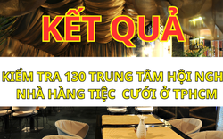 Kiểm tra an toàn thực phẩm 130 trung tâm hội nghị, nhà hàng tiệc cưới ở TPHCM: 1 cơ sở bị phạt!