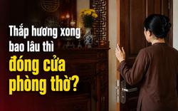 Thắp hương xong bao lâu thì đóng cửa phòng thờ?