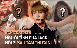 Phỏng vấn độc quyền 2 người tình của Jack: Đều còn tình cảm và thất vọng vì status xin lỗi, hé lộ tin nhắn mật và biệt danh chung