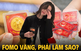 Nhìn người ta mua vàng cũng FOMO muốn cầm tiền đi mua: Chuyên gia nói thẳng!