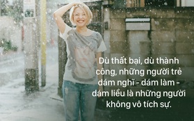 Dù thất bại hay thành công, những người trẻ dám nghĩ - dám làm - dám liều, chắc chắn không hề vô tích sự!