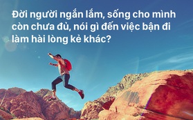 Đời người ngắn lắm, hơi đâu để đi làm hài lòng miệng thế gian...